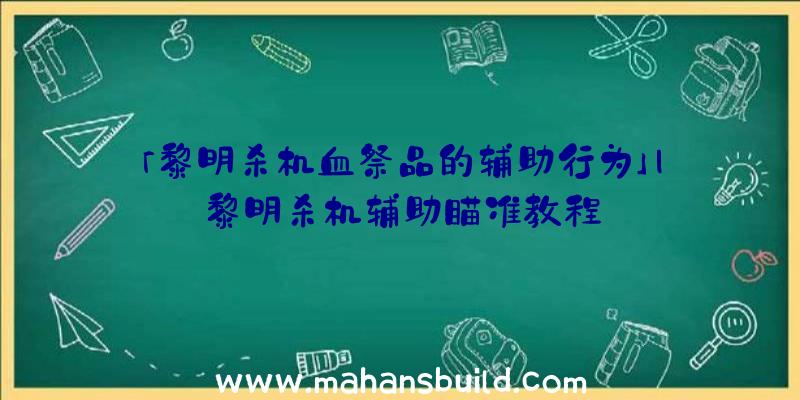 「黎明杀机血祭品的辅助行为」|黎明杀机辅助瞄准教程